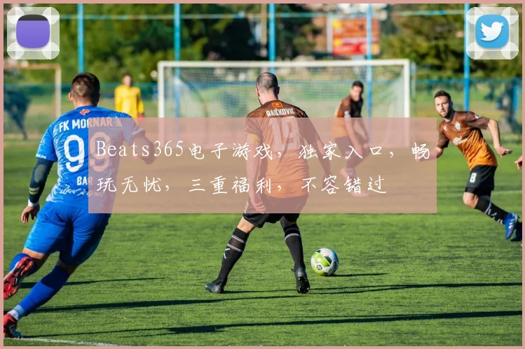 Beats365电子游戏，独家入口，畅玩无忧，三重福利，不容错过