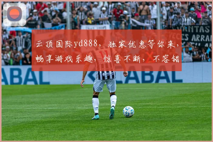云顶国际yd888，独家优惠等你来，畅享游戏乐趣，惊喜不断，不容错过