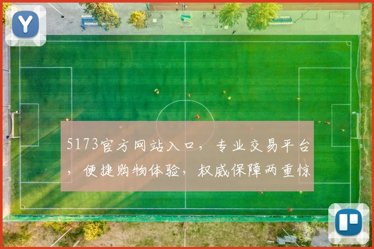 5173官方网站入口，专业交易平台，便捷购物体验，权威保障两重惊喜
