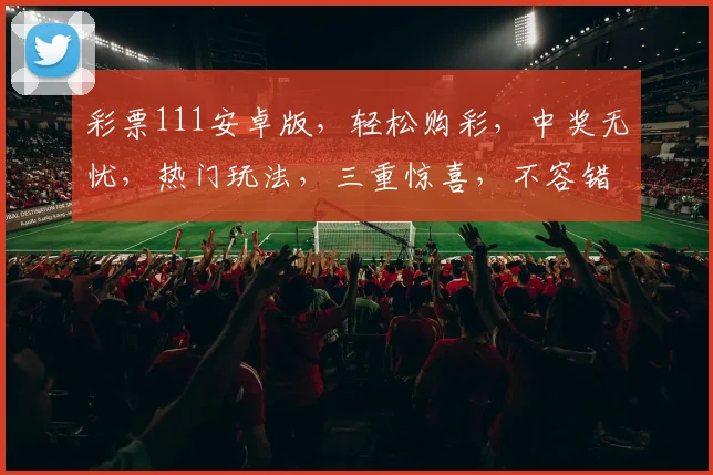 彩票111安卓版，轻松购彩，中奖无忧，热门玩法，三重惊喜，不容错过