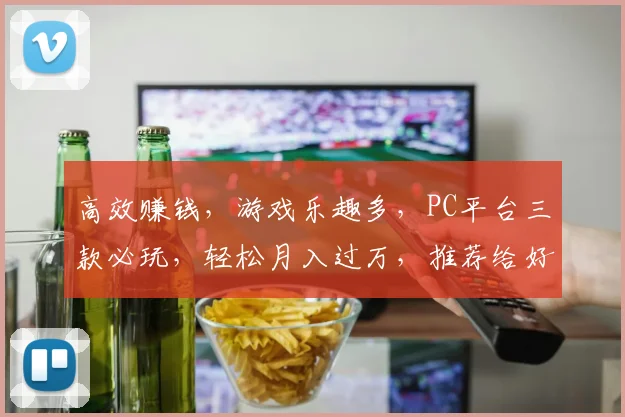 高效赚钱，游戏乐趣多，PC平台三款必玩，轻松月入过万，推荐给好友