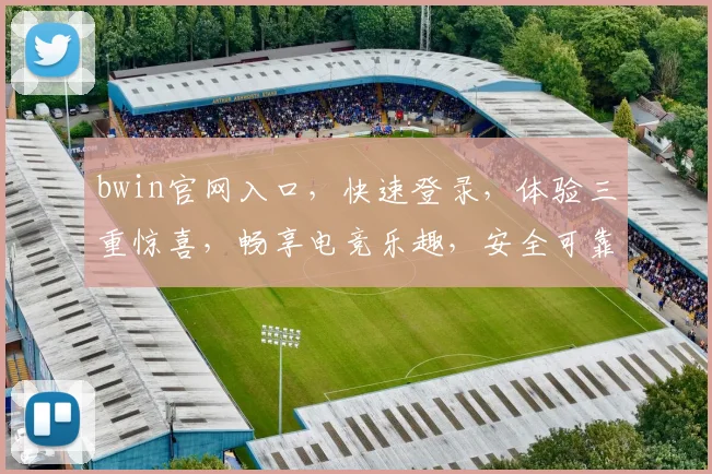 bwin官网入口，快速登录，体验三重惊喜，畅享电竞乐趣，安全可靠，三步直达