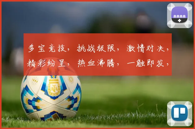 多宝竞技，挑战极限，激情对决，精彩纷呈，热血沸腾，一触即发，必看盛宴