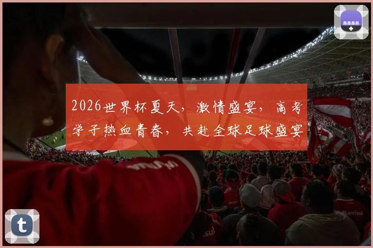2026世界杯夏天，激情盛宴，高考学子热血青春，共赴全球足球盛宴，梦想启航