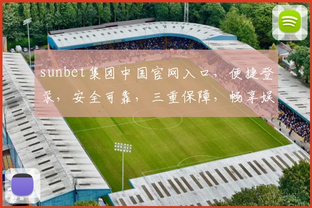 sunbet集团中国官网入口，便捷登录，安全可靠，三重保障，畅享娱乐体验，立即访问