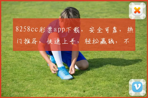 8258cc彩票app下载，安全可靠，热门推荐，快速上手，轻松赢钱，不容错过